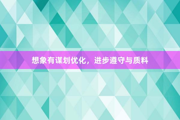 想象有谋划优化，进步遵守与质料