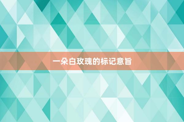 一朵白玫瑰的标记意旨