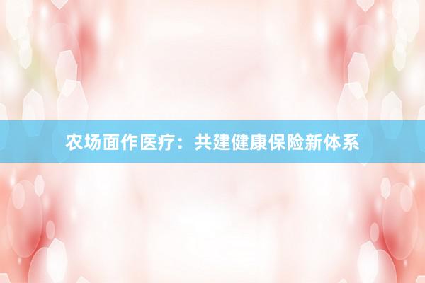 农场面作医疗：共建健康保险新体系