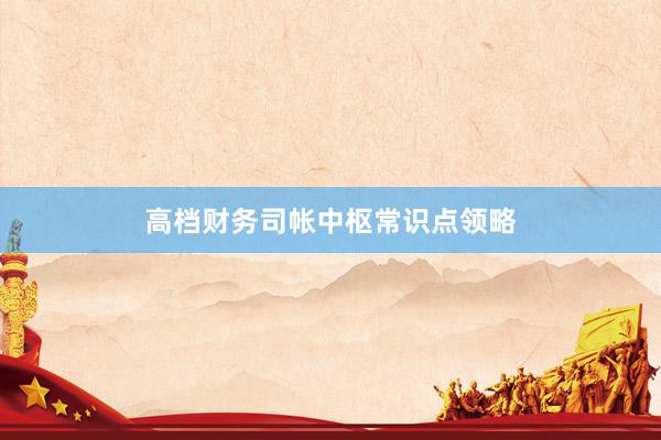 高档财务司帐中枢常识点领略