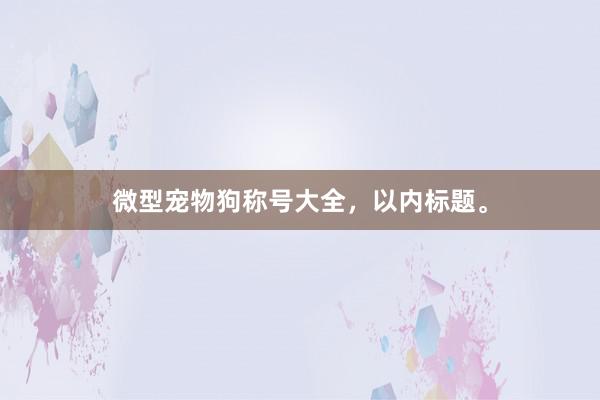 微型宠物狗称号大全，以内标题。