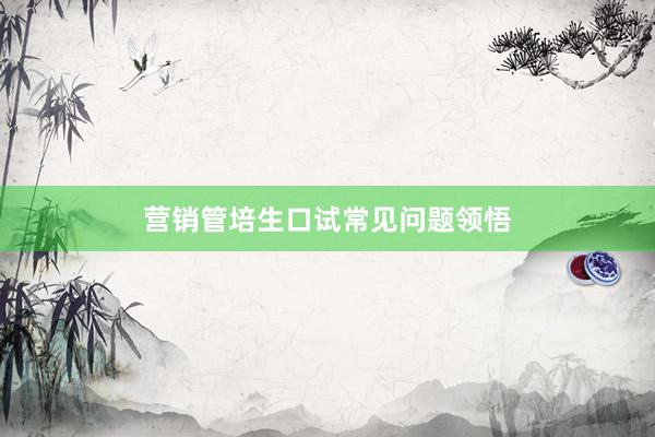 营销管培生口试常见问题领悟